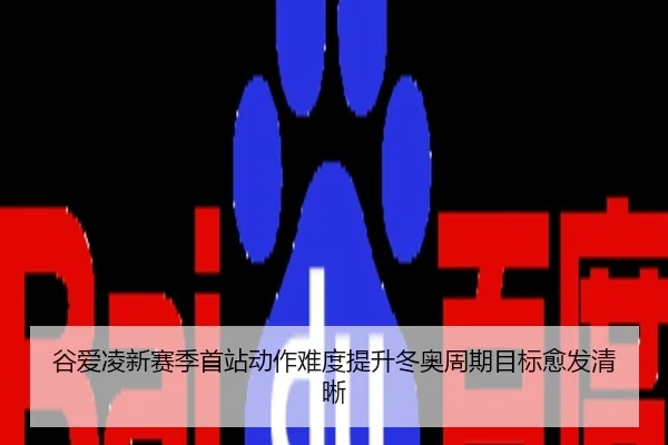 谷爱凌新赛季首站动作难度提升冬奥周期目标愈发清晰