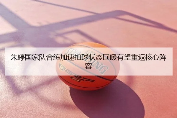 朱婷国家队合练加速扣球状态回暖有望重返核心阵容
