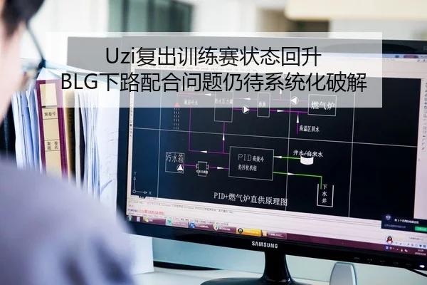 Uzi复出训练赛状态回升 BLG下路配合问题仍待系统化破解