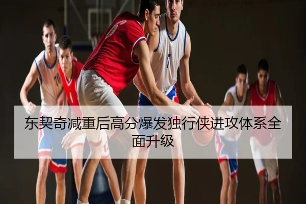 东契奇减重后高分爆发独行侠进攻体系全面升级